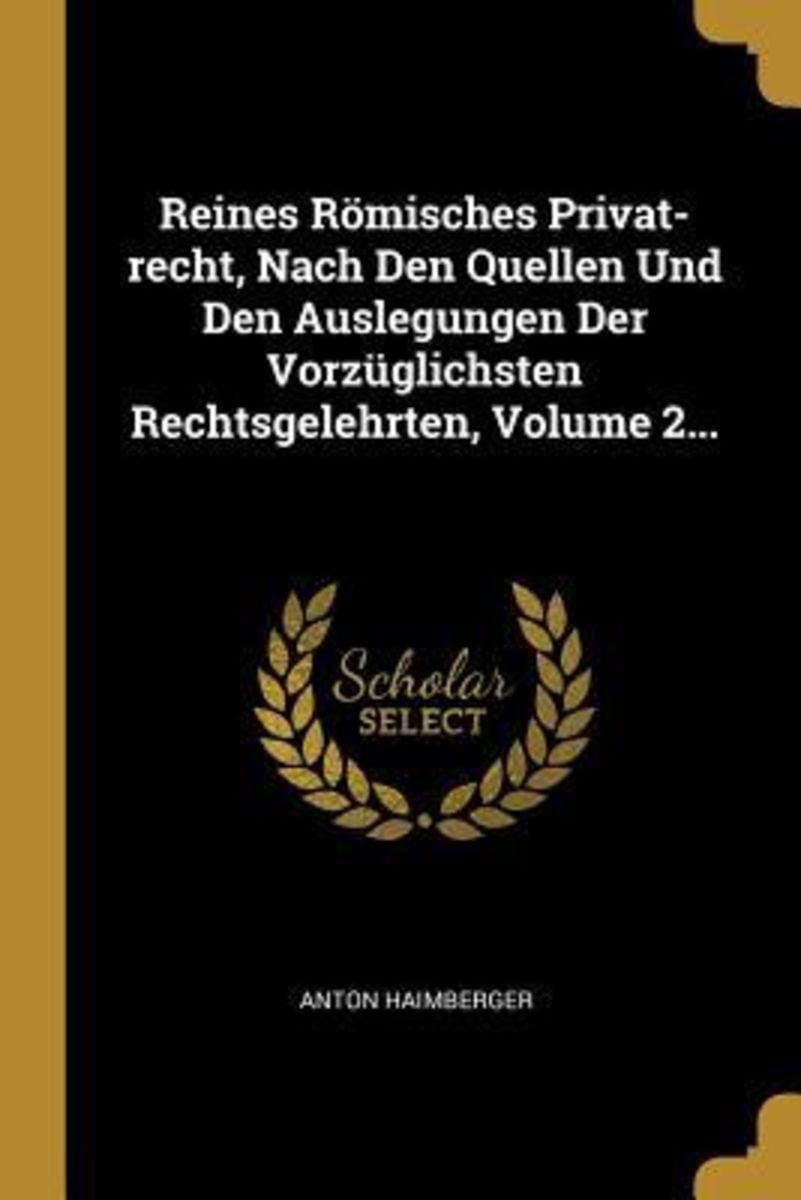 Reines Römisches Privat Recht Nach Den Quellen Und Den Auslegungen