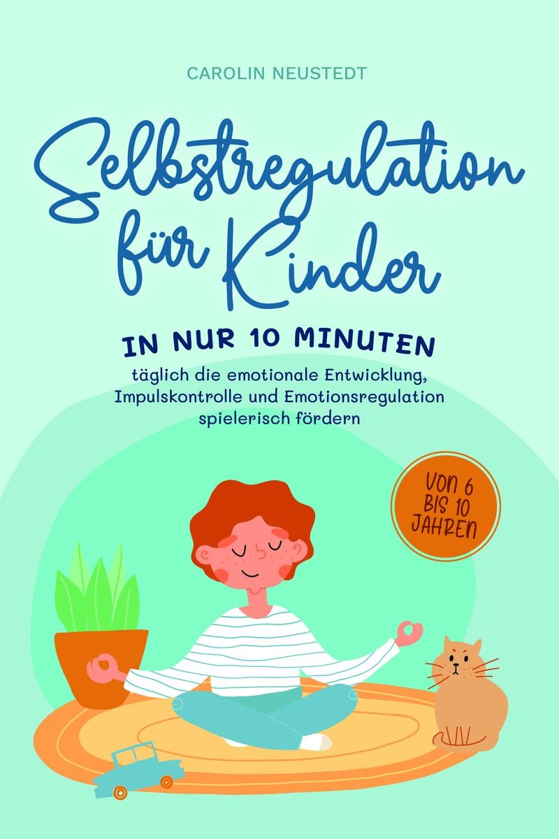 Selbstregulation für Kinder In nur 10 Minuten täglich emotionale