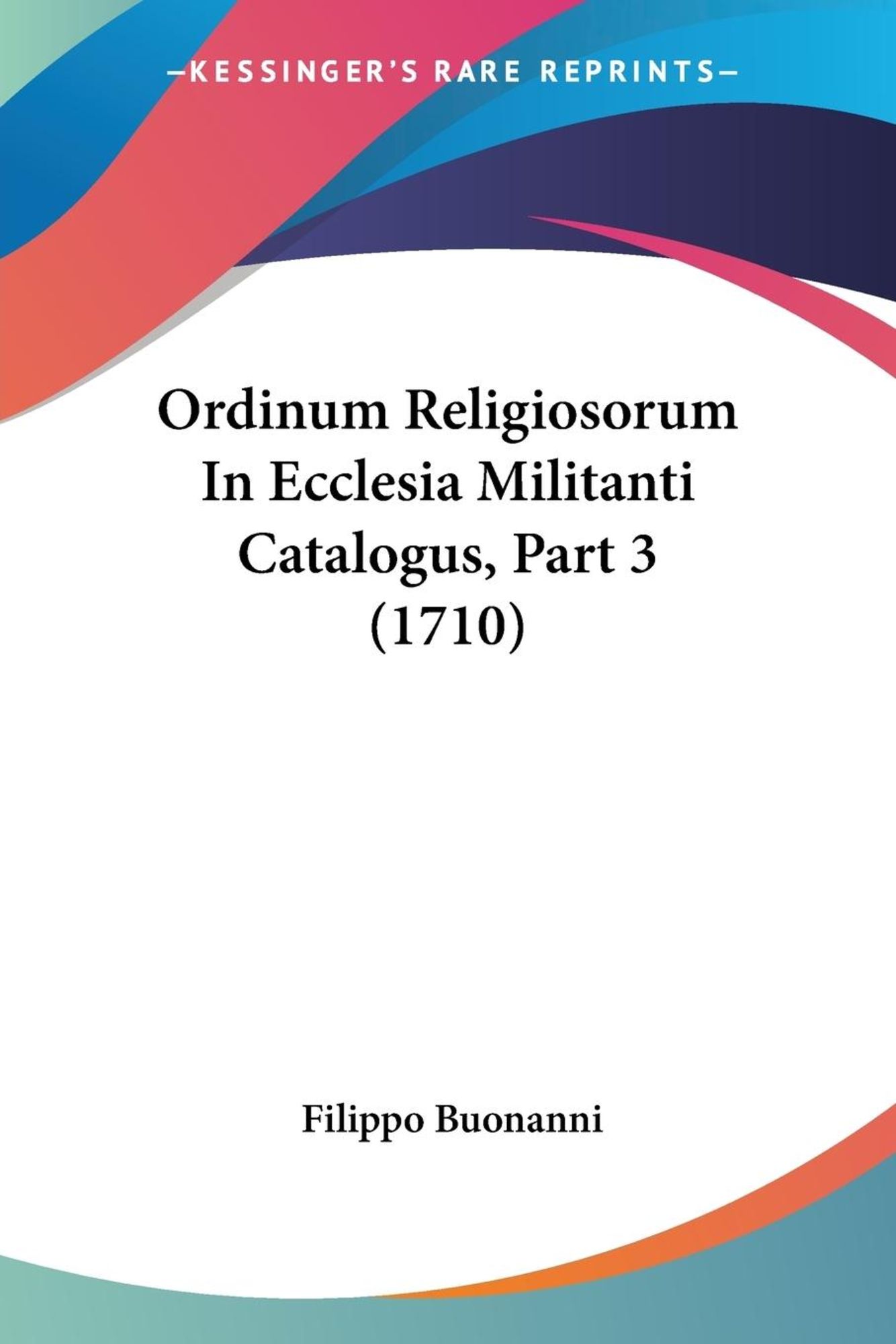 Ordinum Religiosorum In Ecclesia Militanti Catalogus, Part 3 (1710 ...