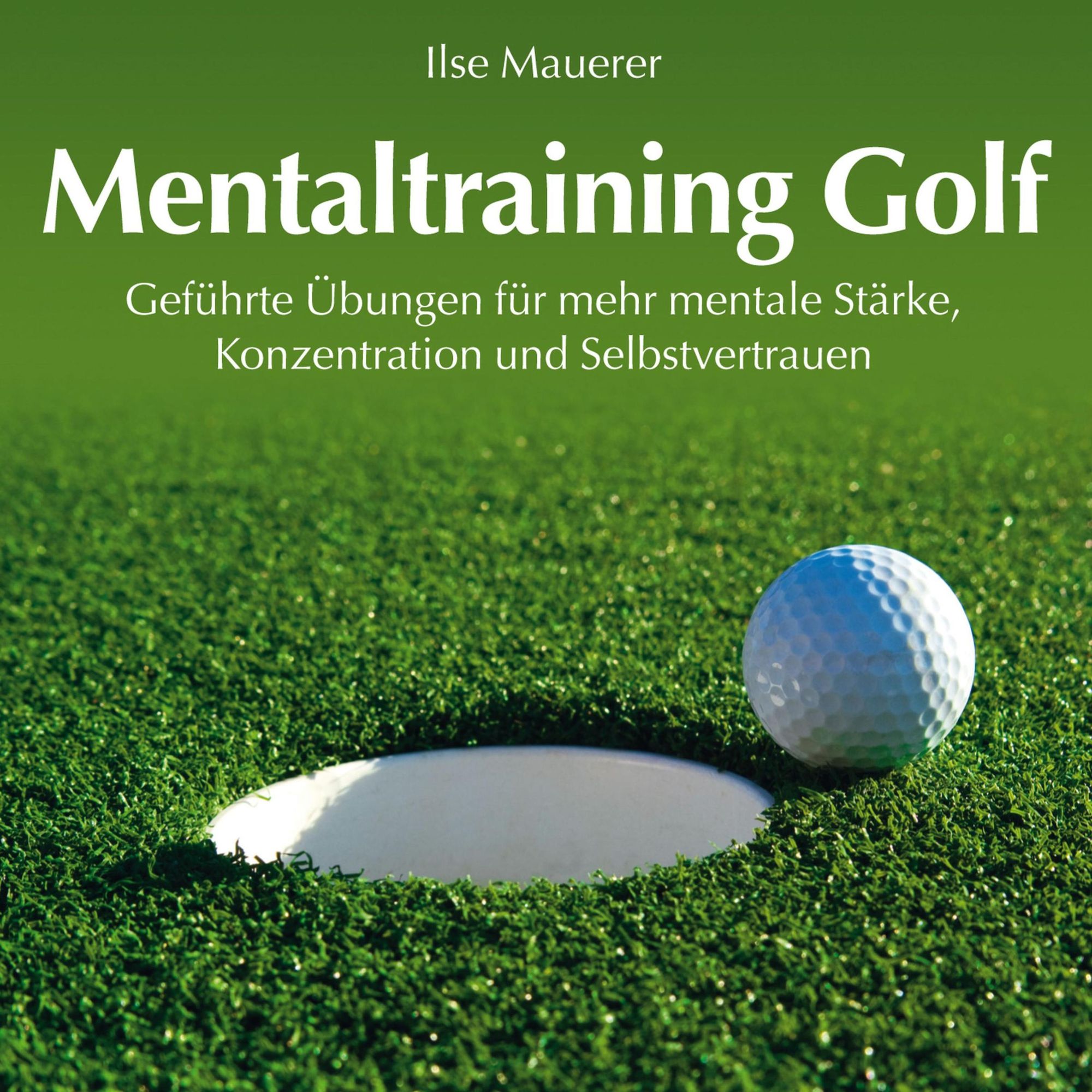 Mentaltraining Golf - Geführte Übungen für mehr mentale Stärke, Konzentration und Selbstvertrauen von Ilse Mauerer