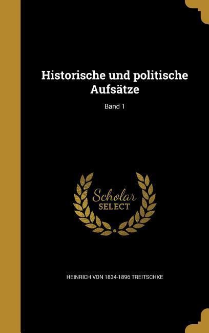 Heinrich Von Treitschke Politics "Historische und politische Aufsätze; Band 1" online kaufen
