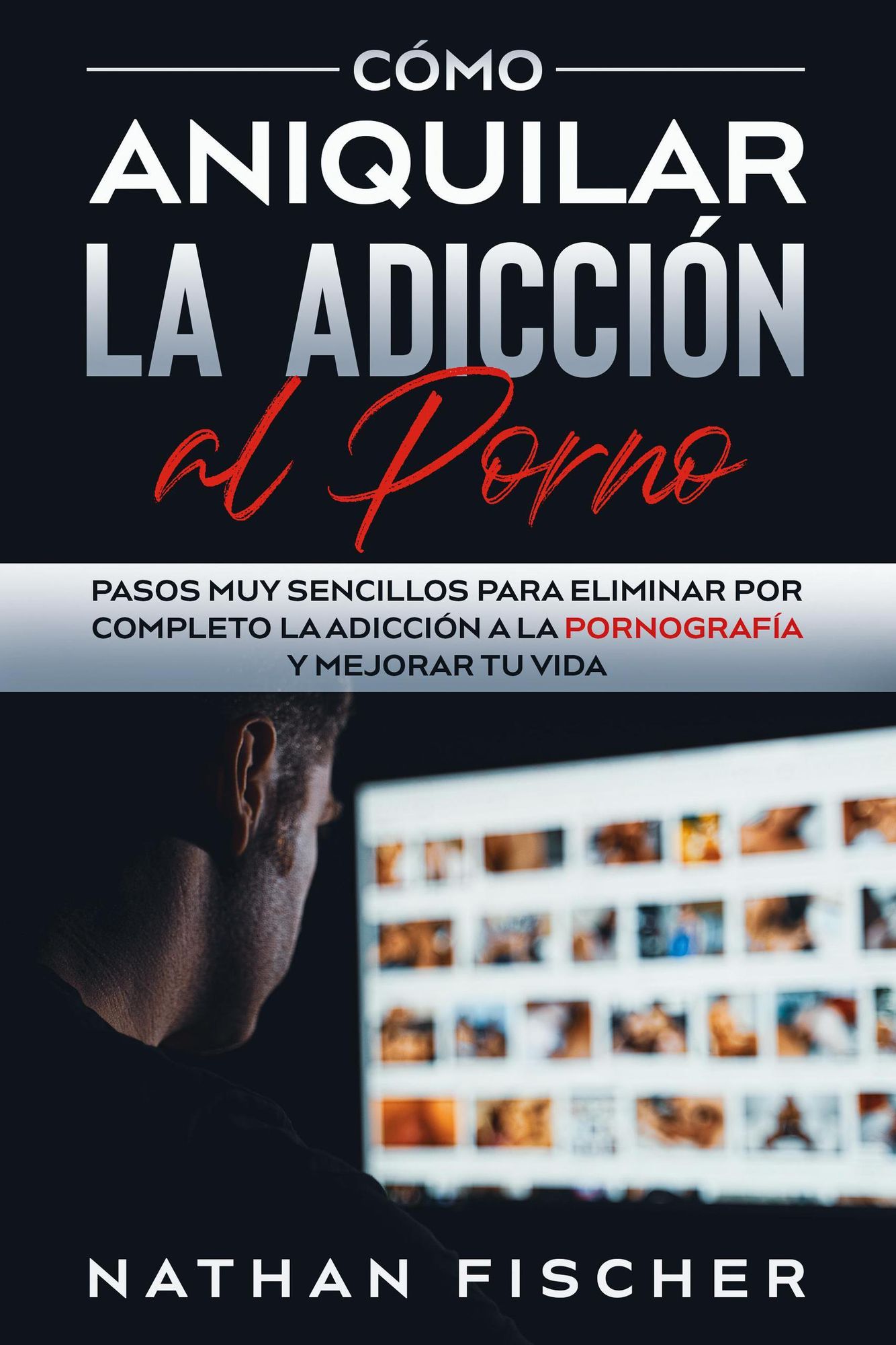 Cómo Aniquilar la Adicción al Porno: Pasos muy Sencillos para Eliminar por  Completo la Adicción a la Pornografía y Mejorar tu Vida' von 'Nathan  Fischer' - eBook