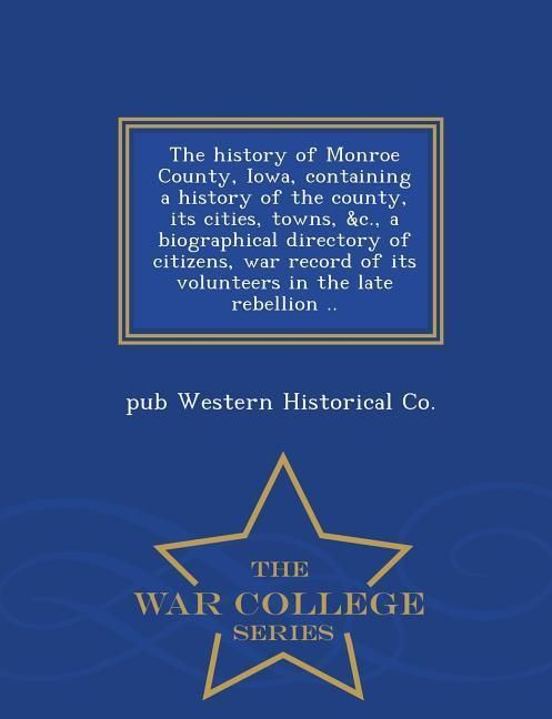 Produktbild: The history of Monroe County, Iowa, containing a history of the county, its cities, towns, &c., a biographical directory of citizens, war record of its volunteers in the late rebellion .. - War College Series