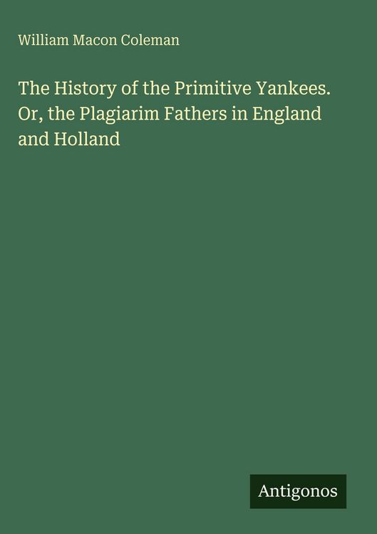 Produktbild: The History of the Primitive Yankees. Or, the Plagiarim Fathers in England and Holland