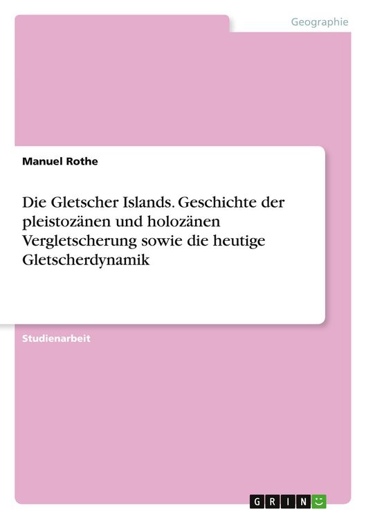 Produktbild: Die Gletscher Islands. Geschichte der pleistoz&auml;nen und holoz&auml;nen Vergletscherung sowie die heutige Gletscherdynamik