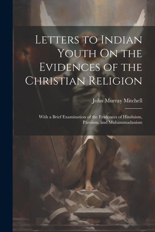 Produktbild: Letters to Indian Youth On the Evidences of the Christian Religion: With a Brief Examination of the Evidences of Hinduism, P&aacute;rs&iacute;ism, and Muhammadanism