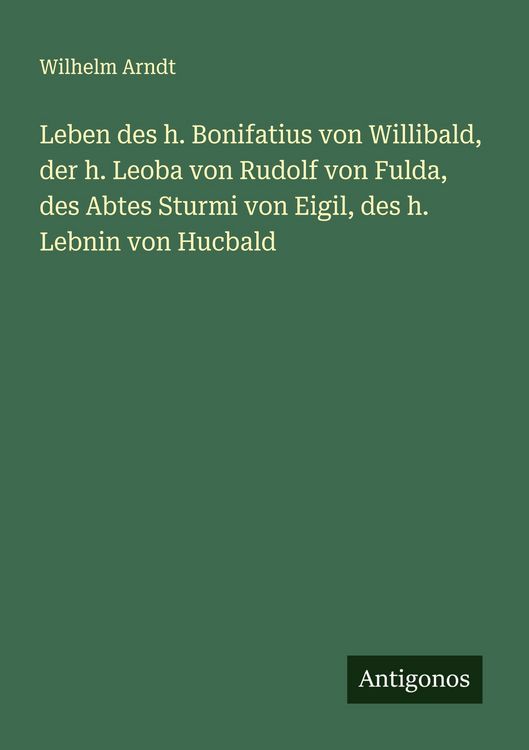 Produktbild: Leben des h. Bonifatius von Willibald, der h. Leoba von Rudolf von Fulda, des Abtes Sturmi von Eigil, des h. Lebnin von Hucbald