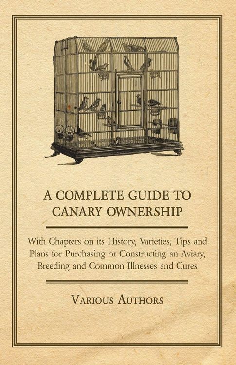 Produktbild: A Complete Guide to Canary Ownership - With Chapters on Its History, Varieties, Tips and Plans for Purchasing or Constructing an Aviary, Breeding and Common Illness and Cures
