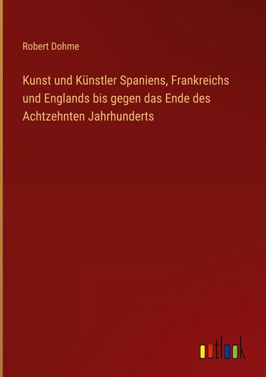 Produktbild: Kunst und K&uuml;nstler Spaniens, Frankreichs und Englands bis gegen das Ende des Achtzehnten Jahrhunderts