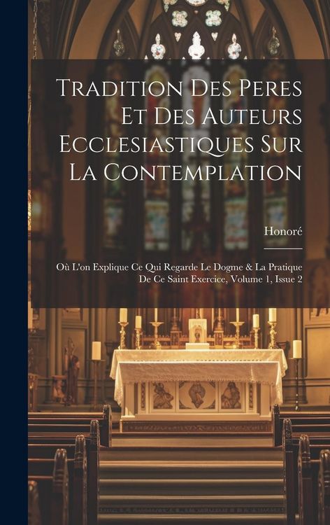 Produktbild: Tradition Des Peres Et Des Auteurs Ecclesiastiques Sur La Contemplation: O&ugrave; L'on Explique Ce Qui Regarde Le Dogme & La Pratique De Ce Saint Exercice,