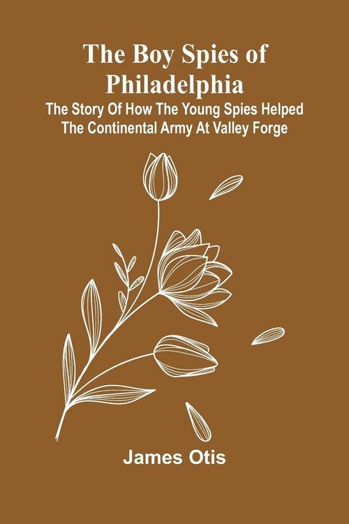 Produktbild: The Boy Spies Of Philadelphia; The Story Of How The Young Spies Helped The Continental Army At Valley Forge