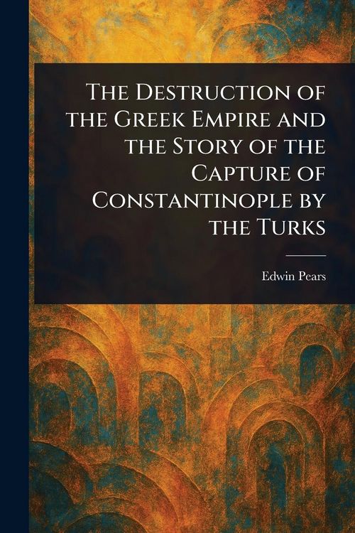 Produktbild: The Destruction of the Greek Empire and the Story of the Capture of Constantinople by the Turks