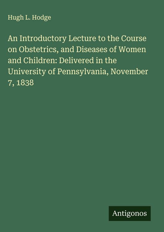 Produktbild: An Introductory Lecture to the Course on Obstetrics, and Diseases of Women and Children: Delivered in the University of Pennsylvania, November 7, 1838