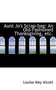 Produktbild: Aunt Jo's Scrap-Bag: An Old-Fashioned Thanksgiving, Etc.