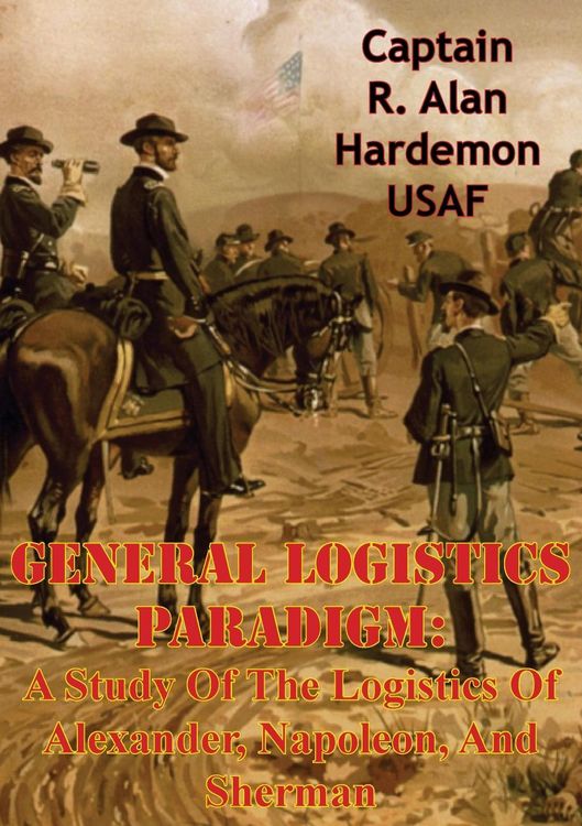 Produktbild: General Logistics Paradigm: A Study Of The Logistics Of Alexander, Napoleon, And Sherman