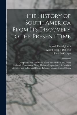 Produktbild: The History of South America From Its Discovery to the Present Time: Compiled From the Works of the Best Authors and From Authentic Documents, Many Hi