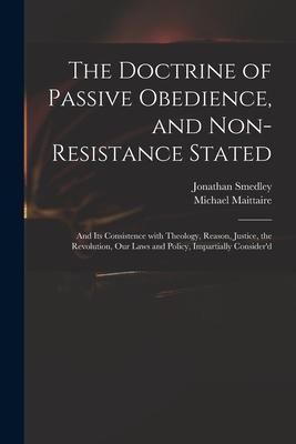Produktbild: The Doctrine of Passive Obedience, and Non-resistance Stated: and Its Consistence With Theology, Reason, Justice, the Revolution, Our Laws and Policy,