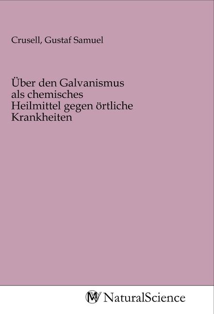 Produktbild: &Uuml;ber den Galvanismus als chemisches Heilmittel gegen &ouml;rtliche Krankheiten