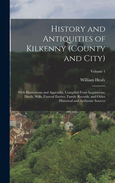 Produktbild: History and Antiquities of Kilkenny (County and City): With Illustrations and Appendix, Compiled From Inquisitions, Deeds, Wills, Funeral Entries, Fam