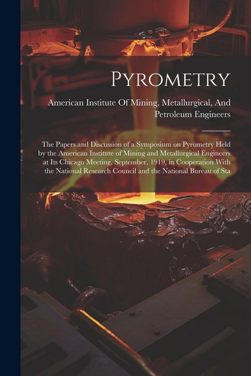 Produktbild: Pyrometry; the Papers and Discussion of a Symposium on Pyrometry Held by the American Institute of Mining and Metallurgical Engineers at its Chicago M