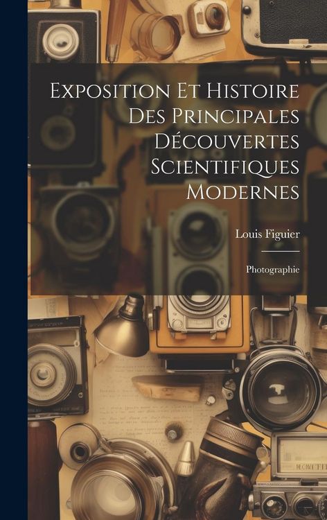 Produktbild: Exposition Et Histoire Des Principales D&eacute;couvertes Scientifiques Modernes: Photographie