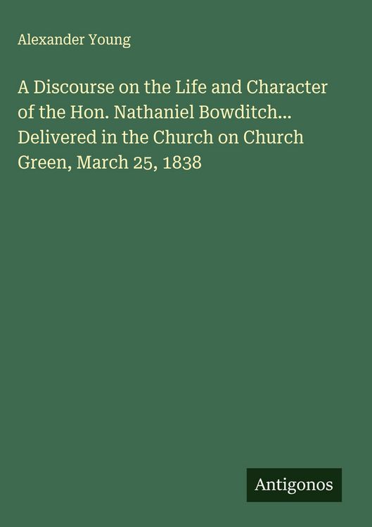 Produktbild: A Discourse on the Life and Character of the Hon. Nathaniel Bowditch... Delivered in the Church on Church Green, March 25, 1838