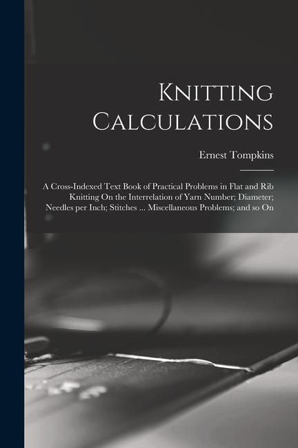 Produktbild: Knitting Calculations; a Cross-indexed Text Book of Practical Problems in Flat and rib Knitting On the Interrelation of Yarn Number; Diameter; Needles