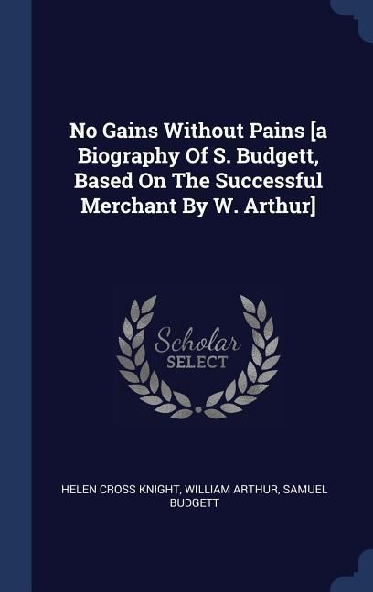 Produktbild: No Gains Without Pains [a Biography Of S. Budgett, Based On The Successful Merchant By W. Arthur]