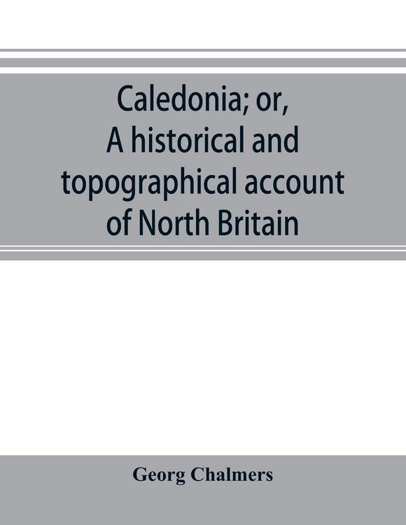 Produktbild: Caledonia; or, A historical and topographical account of North Britain, from the most ancient to the present times.
