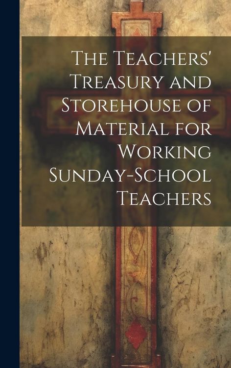 Produktbild: The Teachers' Treasury and Storehouse of Material for Working Sunday-School Teachers