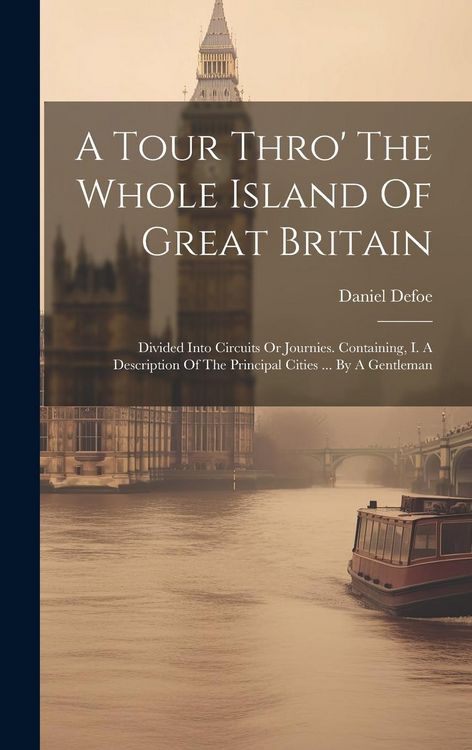 Produktbild: A Tour Thro' The Whole Island Of Great Britain: Divided Into Circuits Or Journies. Containing, I. A Description Of The Principal Cities ... By A Gentl
