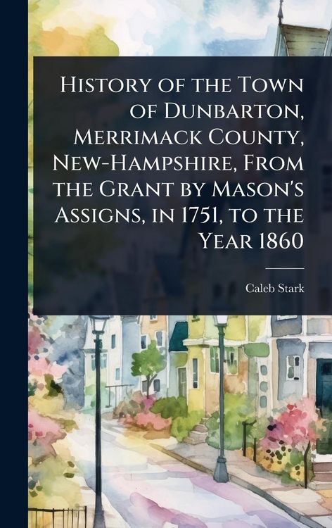 Produktbild: History of the Town of Dunbarton, Merrimack County, New-Hampshire, From the Grant by Mason's Assigns, in 1751, to the Year 1860