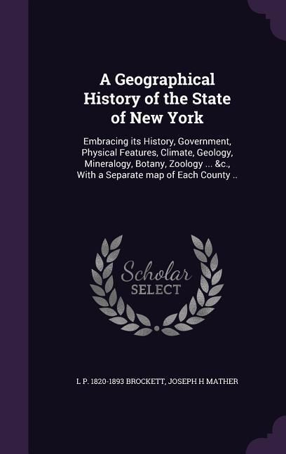 Produktbild: A Geographical History of the State of New York: Embracing its History, Government, Physical Features, Climate, Geology, Mineralogy, Botany, Zoology .