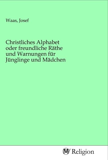 Produktbild: Christliches Alphabet oder freundliche R&auml;the und Warnungen f&uuml;r J&uuml;nglinge und M&auml;dchen