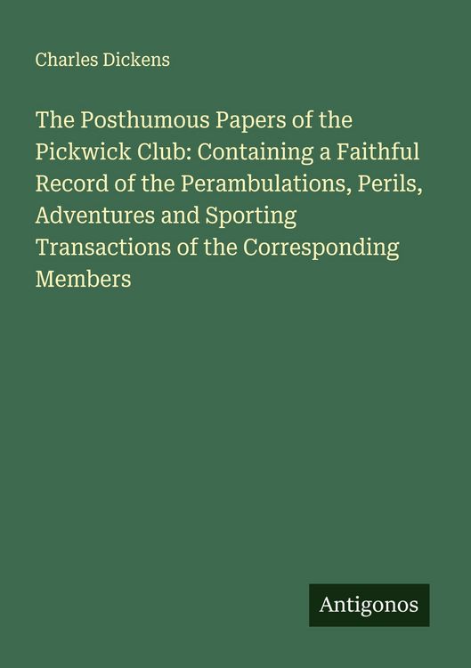 Produktbild: The Posthumous Papers of the Pickwick Club: Containing a Faithful Record of the Perambulations, Perils, Adventures and Sporting Transactions of the Co