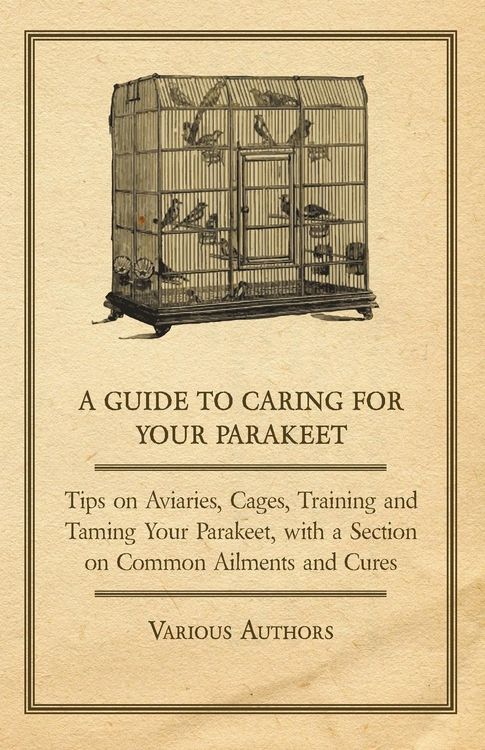 Produktbild: A Guide to Caring for Your Parakeet - Tips on Aviaries, Cages, Training and Taming Your Parakeet with a Section on Common Ailments and Cures