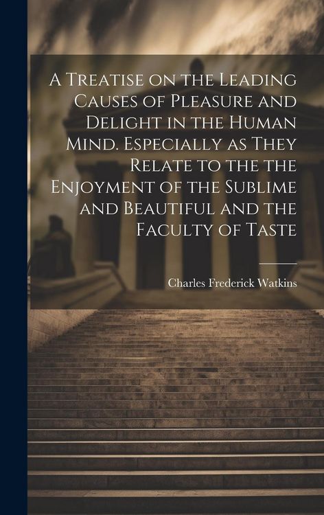 Produktbild: A Treatise on the Leading Causes of Pleasure and Delight in the Human Mind. Especially as They Relate to the the Enjoyment of the Sublime and Beautifu