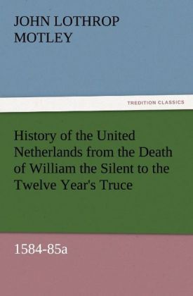 Produktbild: History of the United Netherlands from the Death of William the Silent to the Twelve Year's Truce, 1584-85a