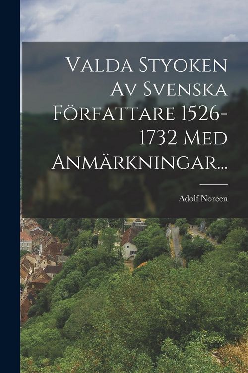 Produktbild: Valda Styoken Av Svenska F&ouml;rfattare 1526-1732 Med Anm&auml;rkningar...