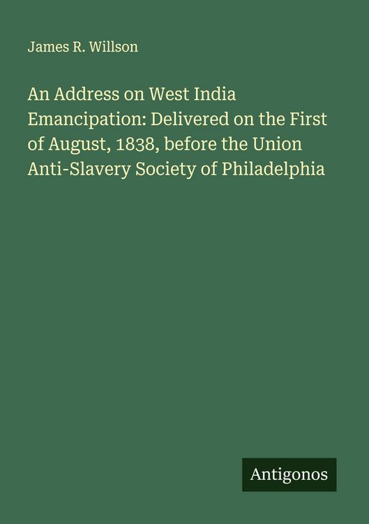 Produktbild: An Address on West India Emancipation: Delivered on the First of August, 1838, before the Union Anti-Slavery Society of Philadelphia