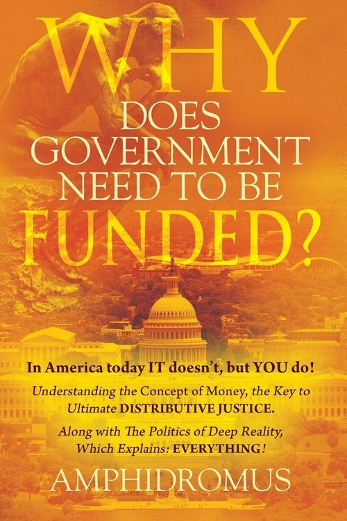 Produktbild: Why Does Government Need to be Funded? In America Today IT doesn't but YOU do Understanding the CONCEPT of MONEY the key to Ultimate DISTRIBUTIVE JUST