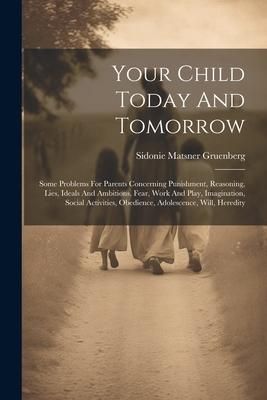 Produktbild: Your Child Today And Tomorrow: Some Problems For Parents Concerning Punishment, Reasoning, Lies, Ideals And Ambitions, Fear, Work And Play, Imaginati