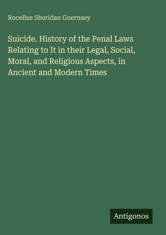 Produktbild: Suicide. History of the Penal Laws Relating to It in their Legal, Social, Moral, and Religious Aspects, in Ancient and Modern Times