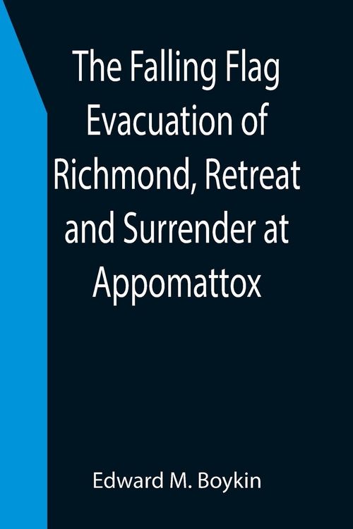 Produktbild: The Falling Flag Evacuation of Richmond, Retreat and Surrender at Appomattox