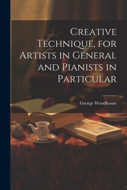 Produktbild: Creative Technique, for Artists in General and Pianists in Particular