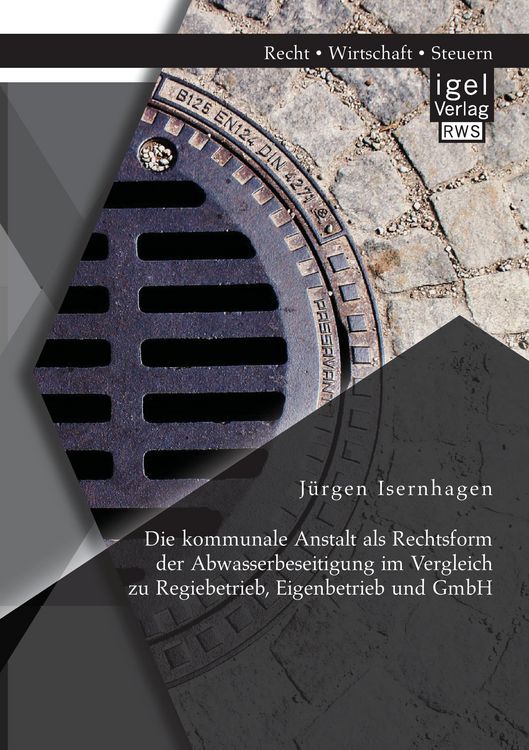 Produktbild: Die kommunale Anstalt als Rechtsform der Abwasserbeseitigung im Vergleich zu Regiebetrieb, Eigenbetrieb und GmbH
