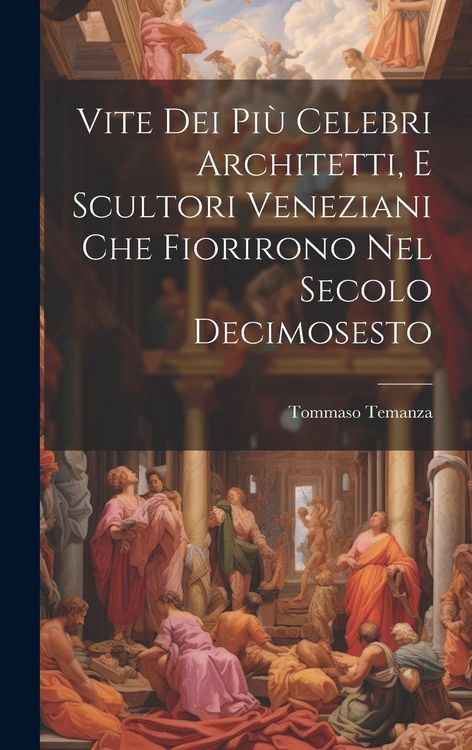 Produktbild: Vite Dei Pi&ugrave; Celebri Architetti, E Scultori Veneziani Che Fiorirono Nel Secolo Decimosesto