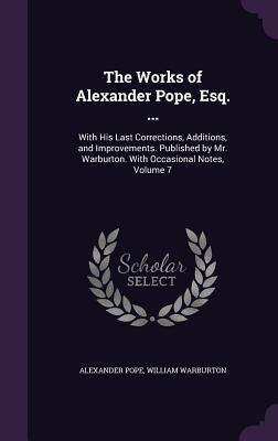 Produktbild: The Works of Alexander Pope, Esq. ...: With His Last Corrections, Additions, and Improvements. Published by Mr. Warburton. With Occasional Notes, Volu