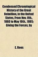 Produktbild: Condensed Chronological History of the Great Rebellion, in the United States, from Nov. 8th., 1860 to May 10th., 1865; Giving the Forces, by