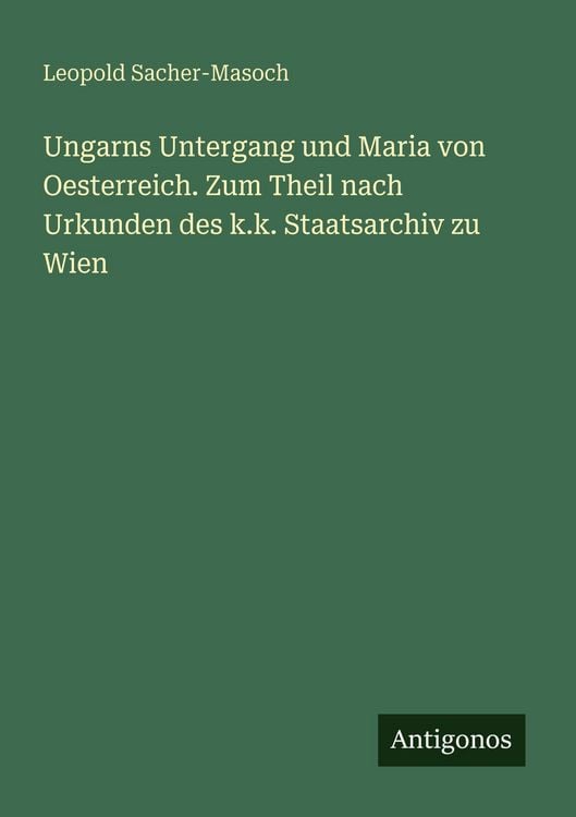 Produktbild: Ungarns Untergang und Maria von Oesterreich. Zum Theil nach Urkunden des k.k. Staatsarchiv zu Wien